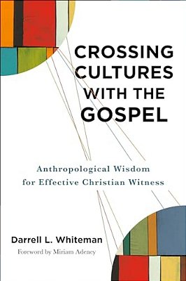 Crossing Cultures With The Gospel: Anthropological Wisdom For Effective Christian Witness-..