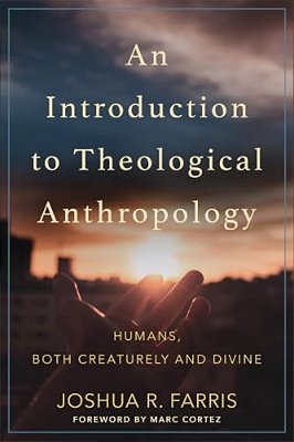 An Introduction To Theological Anthropology: Humans, Both Creaturely And Divine-..