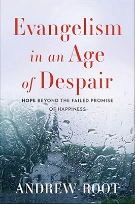 Evangelism In An Age Of Despair: Hope Beyond The Failed Promise Of Happiness-..