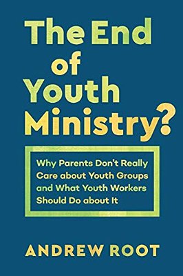 The End Of Youth Ministry?: Why Parents Don't Really Care About Youth Groups And What Youth Workers Should Do About It-..