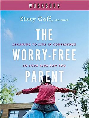 The Worry-Free Parent Workbook: Learning To Live In Confidence So Your Kids Can Too-..