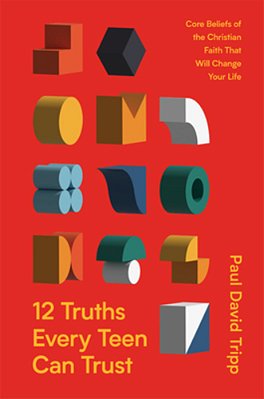 12 Truths Every Teen Can Trust: Core Beliefs Of The Christian Faith That Will Change Your Life-..