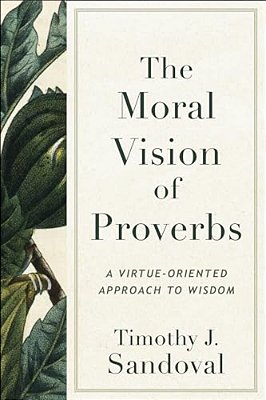 The Moral Vision Of Proverbs: A Virtue-Oriented Approach To Wisdom-..