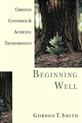 Beginning Well: Christian Conversion & Authentic Transformation-..