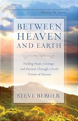 Between Heaven And Earth: Finding Hope, Courage, And Passion Through A Fresh Vision Of Heaven-..