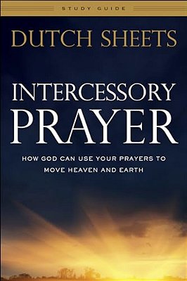 Intercessory Prayer Study Guide: How God Can Use Your Prayers To Move Heaven And Earth-..