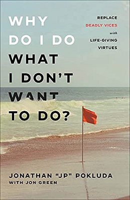 Why Do I Do What I Don't Want To Do?: Replace Deadly Vices With Life-Giving Virtues-..