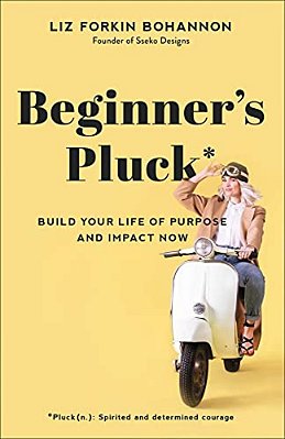 Beginner's Pluck: Build Your Life Of Purpose And Impact Now-..