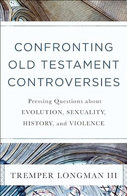Confronting Old Testament Controversies: Pressing Questions About Evolution, Sexuality, History, And Violence-..
