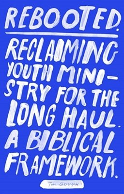 Rebooted: Reclaiming Youth Ministry For The Long Haul - A Biblical Framework-..