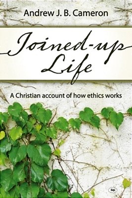 Joined-Up Life: A Christian Account Of How Ethics Works-..