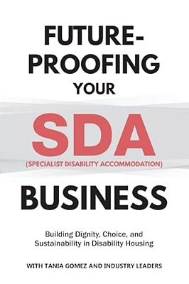 Future-Proofing Your Sda (Specialist Disability Accommodation) Business: Building Dignity, Choice, And Sustainability In Disability Housing-..