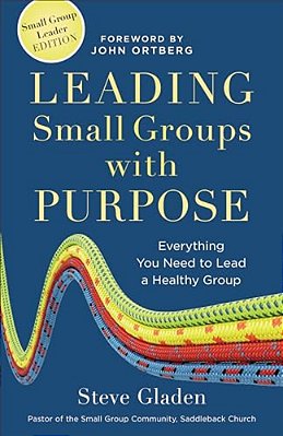 Leading Small Groups With Purpose: Everything You Need To Lead A Healthy Group-..