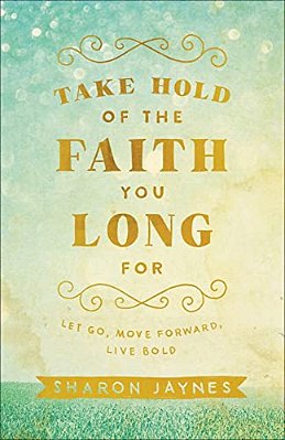 Take Hold Of The Faith You Long For: Let Go, Move Forward, Live Bold-..