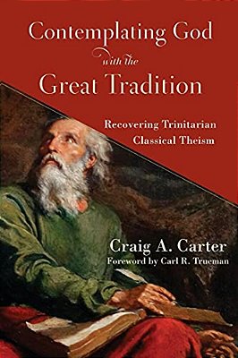 Contemplating God With The Great Tradition: Recovering Trinitarian Classical Theism-..