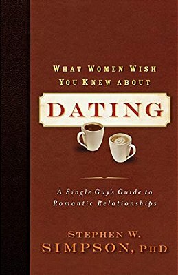 What Women Wish You Knew About Dating: A Single Guy's Guide To Romantic Relationships-..