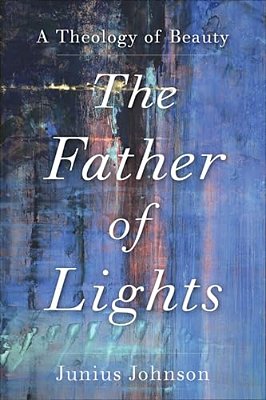 The Father Of Lights: A Theology Of Beauty-..