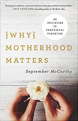 Why Motherhood Matters: An Invitation To Purposeful Parenting-..