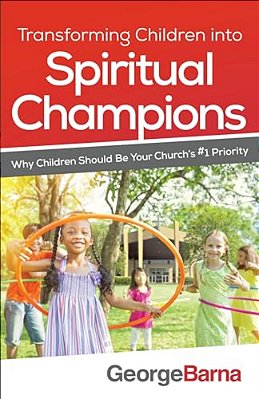 Transforming Children Into Spiritual Champions: Why Children Should Be Your Church's #1 Priority-..