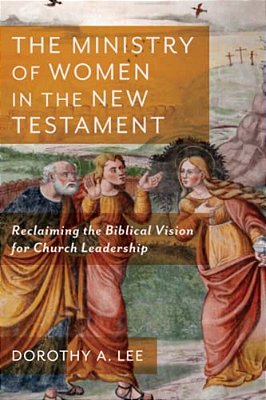 The Ministry Of Women In The New Testament: Reclaiming The Biblical Vision For Church Leadership-..
