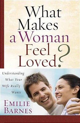 What Makes A Woman Feel Loved?: Understanding What Your Wife Really Wants-..