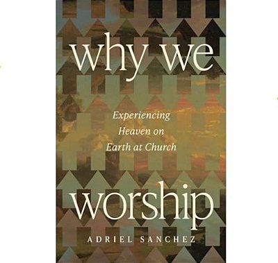 Why We Worship: Experiencing Heaven On Earth At Church-..