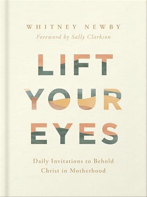 Lift Your Eyes: Daily Invitations To Behold Christ In Motherhood-..