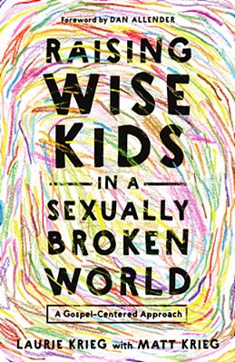 Raising Wise Kids In A Sexually Broken World: A Gospel-Centered Approach-..