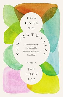 The Call To Contextualize: Communicating The Gospel So Different Audiences Can Hear-..