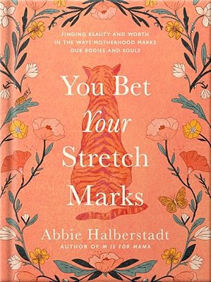 You Bet Your Stretch Marks: Finding Beauty And Worth In The Ways Motherhood Marks Our Bodies And Souls-..
