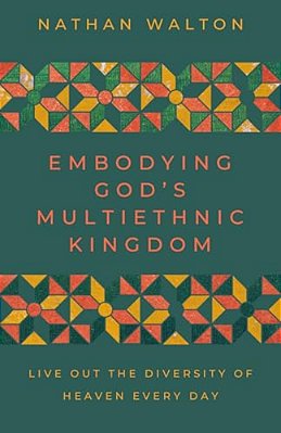 Embodying God's Multiethnic Kingdom: Live Out The Diversity Of Heaven Every Day-..