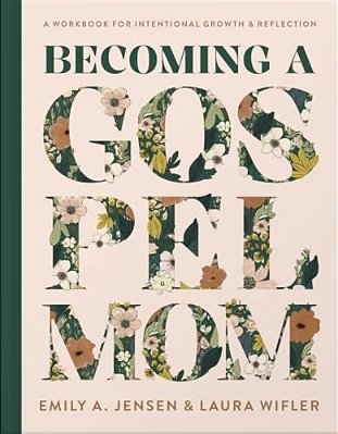Becoming A Gospel Mom: A Workbook For Intentional Growth And Reflection-..