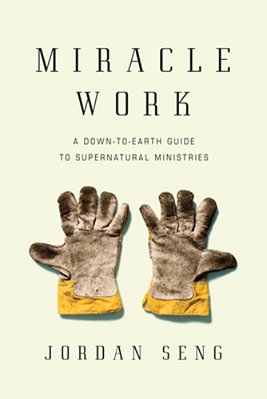 Miracle Work: A Down-To-earth Guide To Supernatural Ministries-..