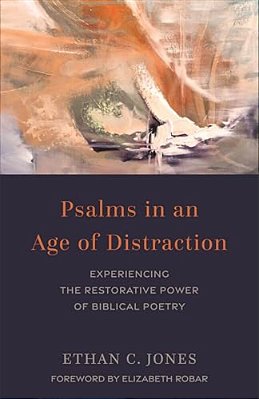 Psalms In An Age Of Distraction: Experiencing The Restorative Power Of Biblical Poetry-..