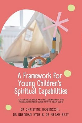 A Framework For Young Children's Spiritual Capabilities: Foster Resilience And Wellbeing With This Research-Based Guide For 0-8 Year Olds-..