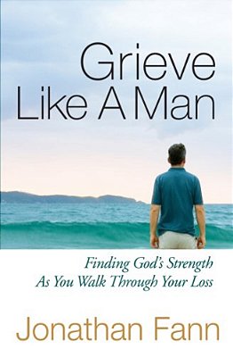 Grieve Like A Man: Finding God's Strength As You Walk Through Your Loss-..