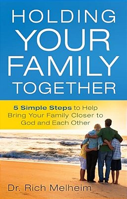 Holding Your Family Together: 5 Simple Steps To Help Bring Your Family Closer To God And Each Other-..