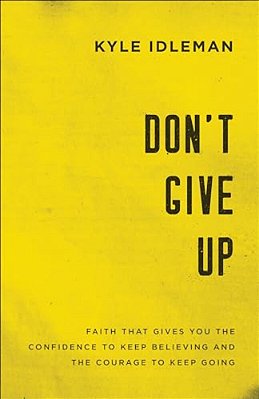 Don't Give Up: Faith That Gives You The Confidence To Keep Believing And The Courage To Keep Going-..