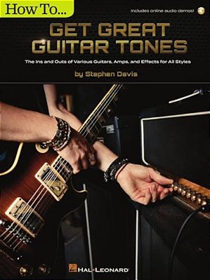 How To Get Great Guitar Tones: The Ins And Outs Of Various Guitars, Amps, And Effects For All Styles (Book/Online Audio)-..