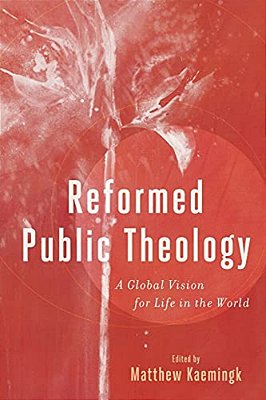 Reformed Public Theology: A Global Vision For Life In The World-..