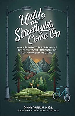 Until The Streetlights Come On: How A Return To Play Brightens Our Present And Prepares Kids For An Uncertain Future-..