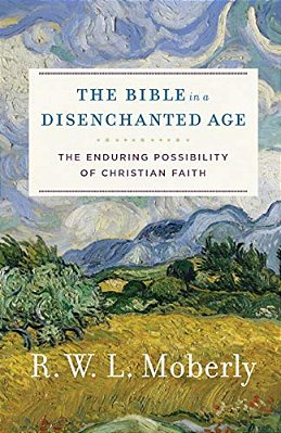 The Bible In A Disenchanted Age: The Enduring Possibility Of Christian Faith-..