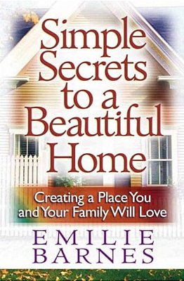 Simple Secrets To A Beautiful Home: Creating A Place You And Your Family Will Love-..