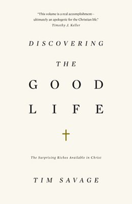 Discovering The Good Life: The Surprising Riches Available In Christ-..