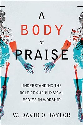 A Body Of Praise: Understanding The Role Of Our Physical Bodies In Worship-..