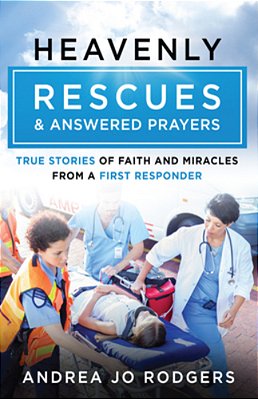 Heavenly Rescues And Answered Prayers: True Stories Of Faith And Miracles From A First Responder-..