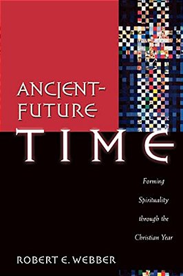 Ancient-Future Time: Forming Spirituality Through The Christian Year-..