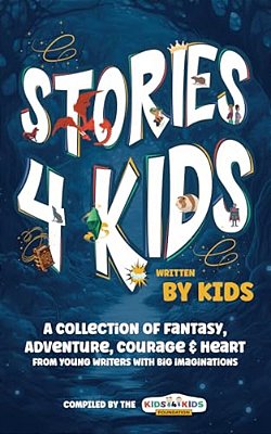 Stories4kids Written By Kids: A Collection Of Fantasy, Adventure, Courage & Heart, From Young Writers With Big Imaginations-..