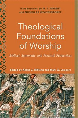 Theological Foundations Of Worship: Biblical, Systematic, And Practical Perspectives-..