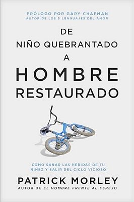 De Niño Quebrantado A Hombre Restaurado: Cómo Sanar Las Heridas De Tu Niñez Y Salir Del Ciclo Vicioso-..